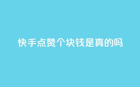快手点赞100个1块钱是真的吗 - 快手点赞100个1块钱是真实的吗？考察其真实性!~  第1张