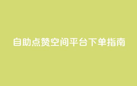 自助点赞qq空间平台 下单指南 第1张 自助点赞qq空间平台 下单指南 第1张