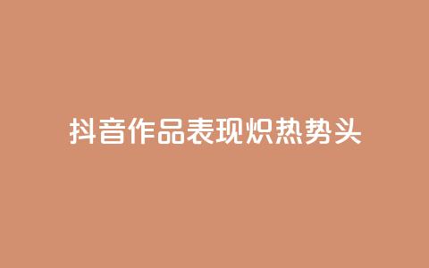 抖音作品表现炽热势头  第1张