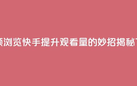 快手领浏览 - 快手提升观看量的妙招揭秘~  第1张
