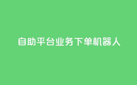 dy自助平台业务下单机器人,自助下单平台业务网 - qq自助下单商城 抖音点赞app是真的吗  第1张