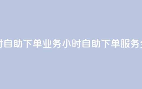 卡盟24小时自助下单业务(24小时自助下单服务全新推出)  第1张