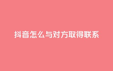 抖音怎么与对方取得联系,qq业务自助下单在哪儿 - qq空间访客量低价 彩虹系统官方网站  第1张
