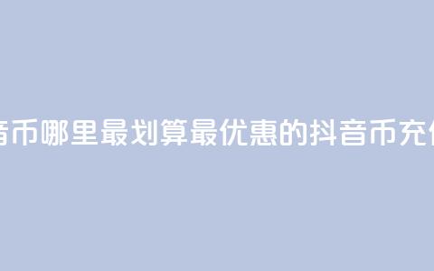 充值抖音币哪里最划算(最优惠的抖音币充值去哪儿)  第1张
