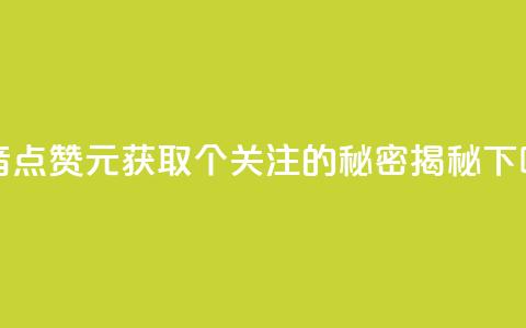 抖音点赞1元获取100个关注的秘密揭秘  第1张