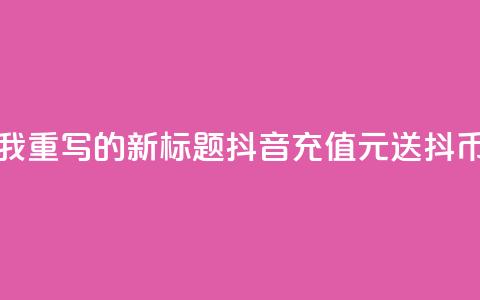如下是我重写的新标题：抖音充值100元送10000抖币  第1张