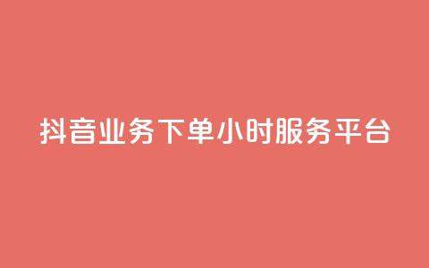 抖音业务下单24小时服务平台 - 抖音全新上线24小时订单服务平台!  第1张
