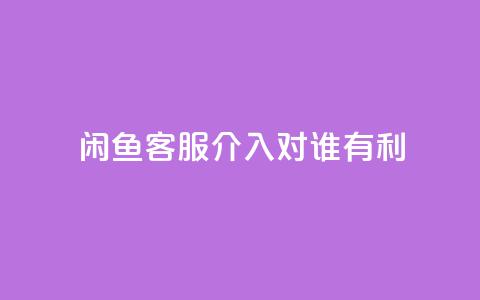 闲鱼客服介入对谁有利,快手播放量1万有多少钱 - qq大会员好还是svip好 dy业务低价自助下单  第1张