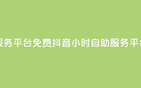 抖音24小时自助服务平台免费(抖音24小时自助服务平台：免费使用指南)  第1张