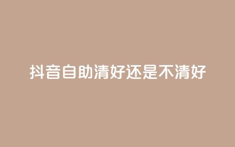 抖音自助清好还是不清好,QQ代点赞的软件 - 抖音怎么引流到微信呢 空间赞24小时自助下单网站  第1张