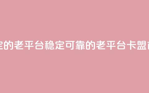 卡盟最稳定的老平台(稳定可靠的老平台-卡盟首选)  第1张