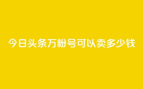 今日头条万粉号可以卖多少钱,dy自助网红平台 - 拼多多大转盘助力软件 拼多多七夕免费拿是真的吗  第1张