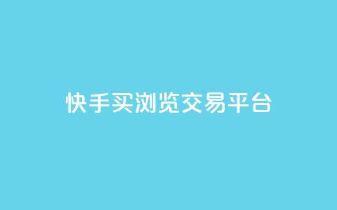 快手买浏览交易平台 - 快手浏览量购买交易平台揭秘!  第1张