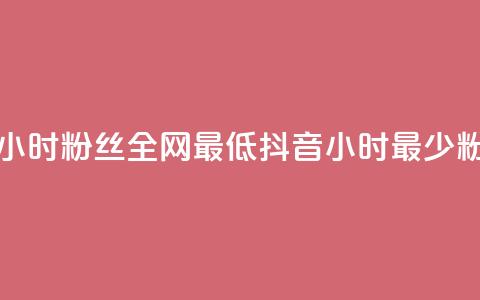 抖音24小时粉丝全网最低(抖音24小时最少粉丝数)  第1张