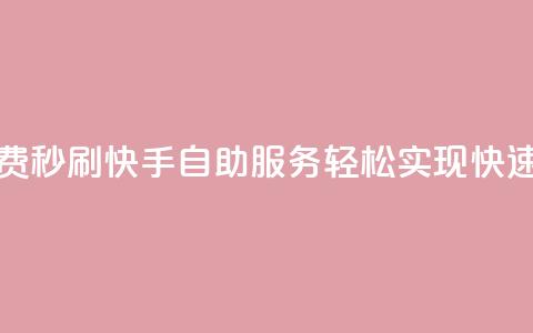 快手自助免费秒刷 - 快手自助服务轻松实现快速刷量~  第1张
