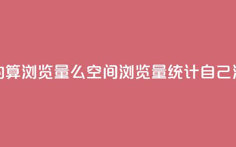 qq空间自己浏览的算浏览量么(qq空间浏览量统计：自己浏览的是否计入？)  第1张
