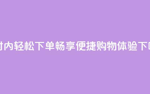 24小时内轻松下单，畅享便捷购物体验  第1张