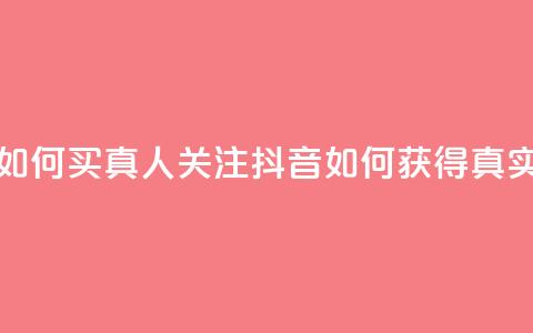 抖音如何买1000真人关注(抖音如何获得1000真实粉丝)  第1张