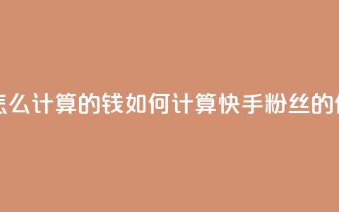 快手粉丝怎么计算的钱(如何计算快手粉丝的价值)  第1张