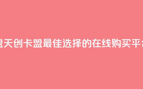天创卡盟 - 天创卡盟：最佳选择的在线购买平台~  第1张