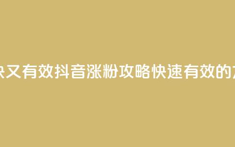 抖音怎么涨粉又快又有效 - 抖音涨粉攻略：快速有效的方法大揭秘！!  第1张