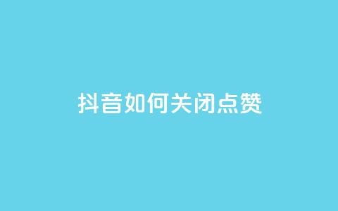 抖音如何关闭点赞 - 抖音点赞关闭方法详解与技巧分享！  第1张
