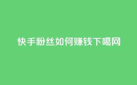 快手粉丝如何赚钱？  第1张