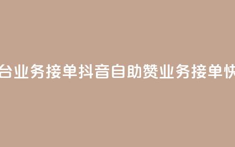 抖音赞自助平台业务接单 - 抖音自助赞业务：接单快速简便!  第1张
