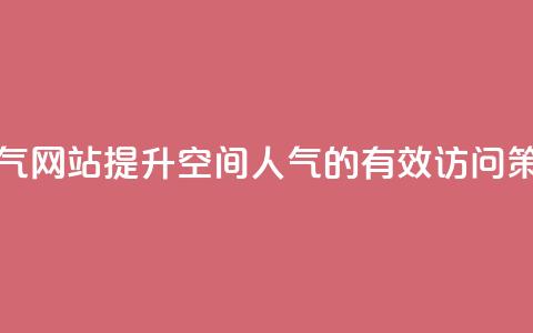 qq空间访问刷人气网站 - 提升QQ空间人气的有效访问策略推荐~  第1张