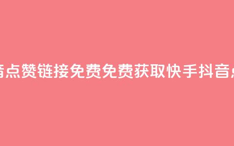 快手抖音点赞链接免费(免费获取快手抖音点赞链接)  第1张
