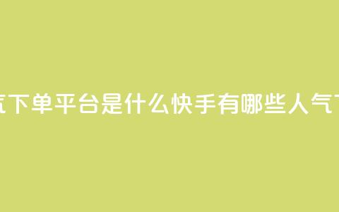 快手人气下单平台是什么(快手有哪些人气下单平台)  第1张
