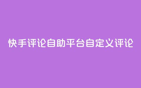 快手评论自助平台自定义评论 - 自助定制评论平台助力快手增强互动！  第1张