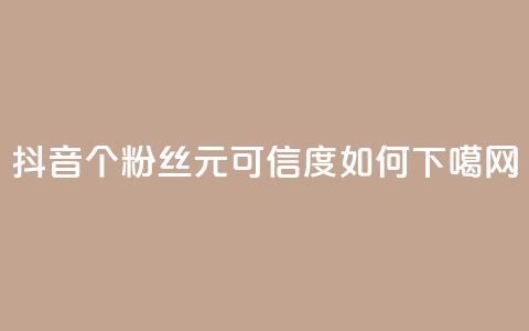 抖音1000个粉丝100元可信度如何？  第1张