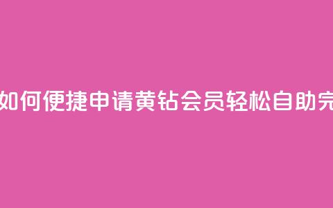 qq黄钻自助下单 - 如何便捷申请QQ黄钻会员？轻松自助完成购买！~  第1张