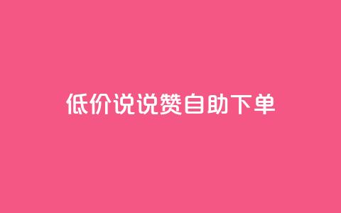 低价说说赞自助下单 - 经济实惠的自助下单说说赞平台推荐！  第1张