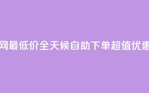 24小时自助下单全网最低价ks - 全天候自助下单 超值优惠尽在掌握!  第1张