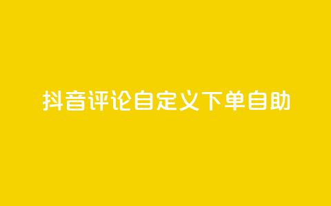 抖音评论自定义下单自助,抖音业务下单点赞24小时 - 全网最低价业务网站 卡盟自助下单dy小号  第1张