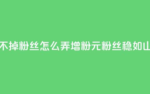 1元3000粉丝不掉粉丝怎么弄(增粉1元3000粉丝稳如山)  第1张