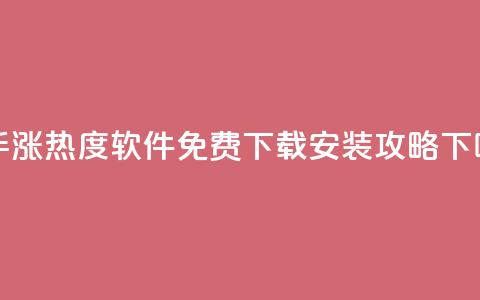 快手涨热度软件免费下载安装攻略  第1张