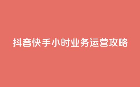 抖音快手24小时业务运营攻略  第1张