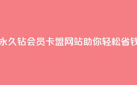 永久钻会员卡盟网站助你轻松省钱  第1张