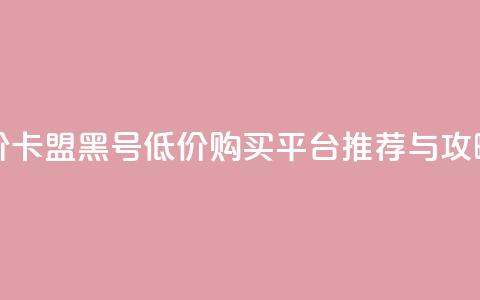 cf黑号低价卡盟 - cf黑号低价购买平台推荐与攻略!  第1张
