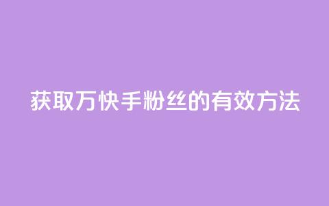 获取1万快手粉丝的有效方法  第1张