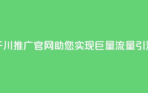 千川推广官网：助您实现巨量流量引流  第1张