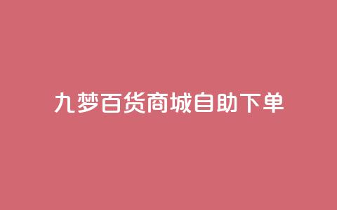 九梦百货商城自助下单,一元可以买多少赞 - 彩虹自助下单24 qq空间浏览量包括自己吗  第1张