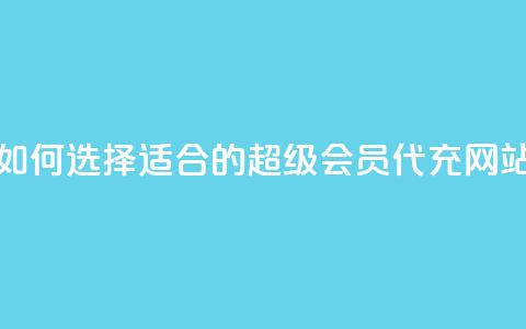 如何选择适合的qq超级会员代充网站  第1张