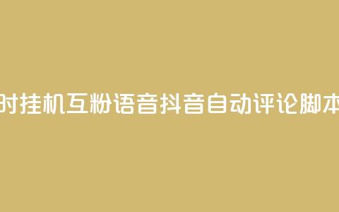 抖音24小时挂机互粉语音 - 抖音自动评论脚本app  第1张