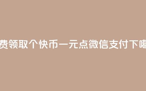 免费领取5000个快币 - 一元点100微信支付  第1张