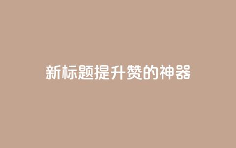 新标题：提升QQ赞的神器  第1张