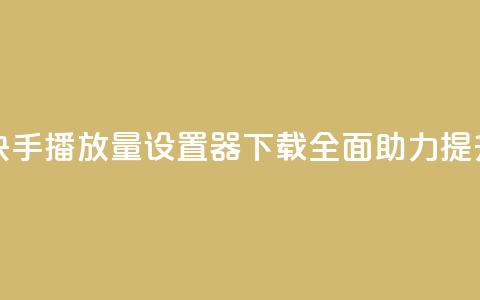 快手播放量设置器下载 - 全面助力提升快手视频播放量!  第1张